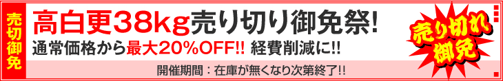 高白更38kgが在庫限りで大変お得です! 高白更38kg売り切りキャンペーン!