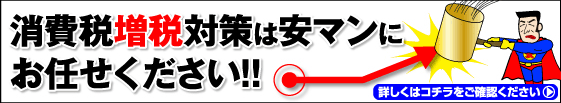 消費税増税対策は安マンにお任せください!!