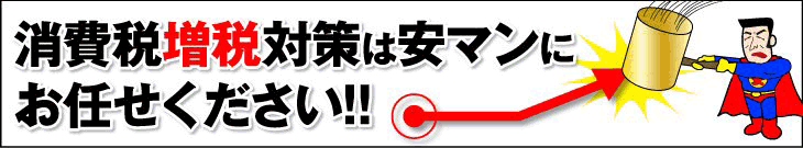 消費税増税対策は安マンにお任せください!!